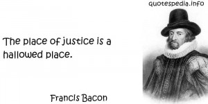 The Place Of Justice Is A Hallowed Place - Francis Bacon