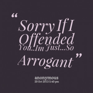 Quotes Picture: sorry if i offended youim justso arrogant