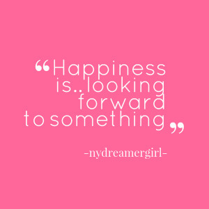 Quotes Picture: happiness is looking forward to something