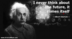 ... the future, it comes itself - Albert Einstein Quotes - StatusMind.com