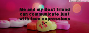Me and my Best friend can communicate just with face expressions :-*