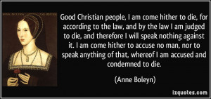 ... of that, whereof I am accused and condemned to die. - Anne Boleyn