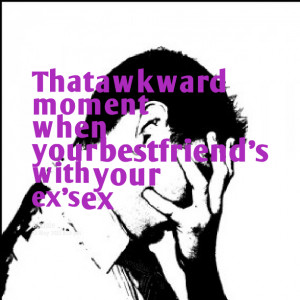 Quotes Picture: that awkward moment when your bestfriend's with your ...