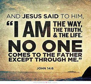 And Jesus said to him, I am the way, the truth, and the life. No one ...