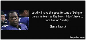 ... team as Ray Lewis. I don't have to face him on Sunday. - Jamal Lewis