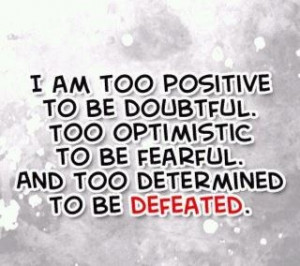 am too positive to be doubtful.