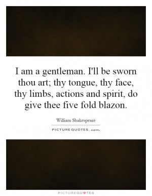 am a gentleman. I'll be sworn thou art; thy tongue, thy face, thy ...