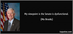My viewpoint is the Senate is dysfunctional. - Mo Brooks