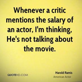 Harold Ramis - Whenever a critic mentions the salary of an actor, I'm ...