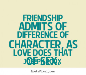Joseph Roux Quotes - Friendship admits of difference of character, as ...