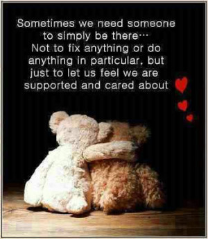 Sometimes we need someone to simply be there... Not to fix anything or ...