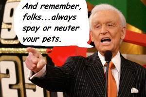 Listen to Bob Barker and Spay and Neuter your pets!