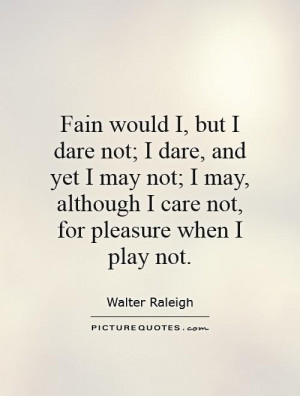 Fain would I, but I dare not; I dare, and yet I may not; I may ...