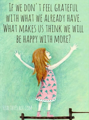 If we don’t feel grateful with what we already have, what makes us ...