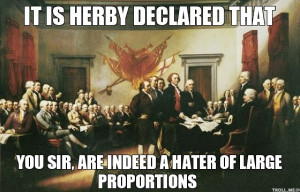 IT IS HERBY DECLARED THAT, YOU SIR, ARE INDEED A HATER OF LARGE ...