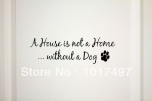 House Is Not A Home Without Dog - Dogs Quote