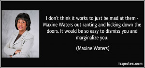 ... would be so easy to dismiss you and marginalize you. - Maxine Waters