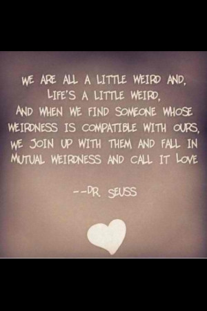 Best love quote by Dr. Seuss. I'm weird but I want to be weird ...