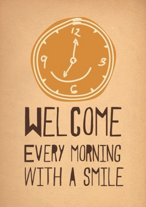 Welcome every morning with a smile and your day will be wonderful(=