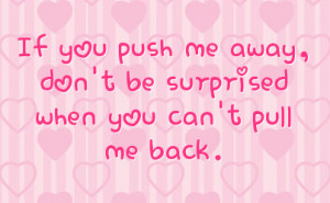 if you push me away don t be surprised when you can t pull me back