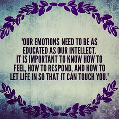 Our Emotions need to be as educated as our intellect. It is important ...