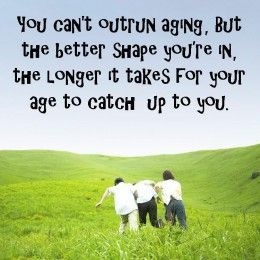 You can't outrun aging, but the better shape you're in, the longer it ...