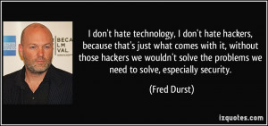 don't hate technology, I don't hate hackers, because that's just ...
