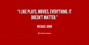 like plays, movies, everything. It doesn't matter.”