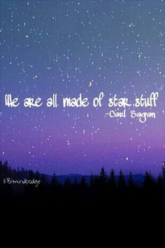 We are all made of star stuff. -Carl Sagan More