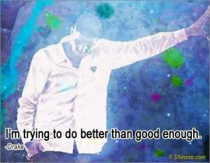 Awesome Celebrity Quote BY Drake ~ I’m trying to do better than good ...