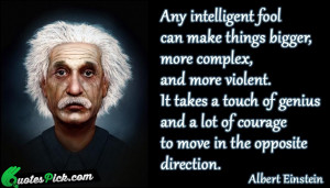 Any Intelligent Fool Can Make Quote by Albert Einstein @ Quotespick ...