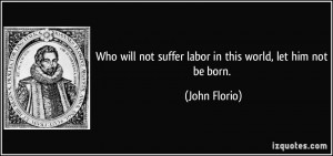 Who will not suffer labor in this world, let him not be born. - John ...