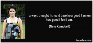 ... should base how good I am on how good I feel I am. - Neve Campbell