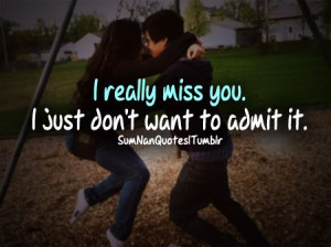 really miss you, i just don't want to admit it.