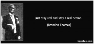 Just stay real and stay a real person. - Brandon Thomas