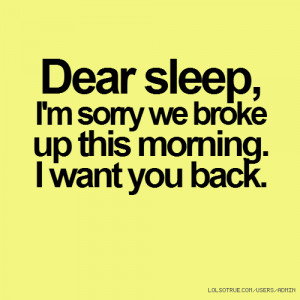 Dear sleep, I'm sorry we broke up this morning. I want you back.