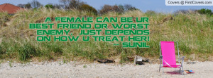 Female can be ur best friend or worst enemy, just depends on how u ...