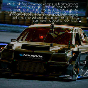 Car Racing Quotes I mean, as a race car driver,