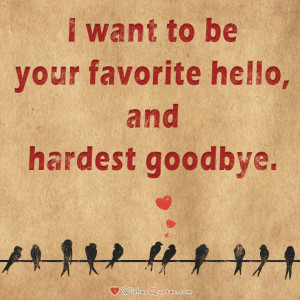 want to be your favorite hello, and hardest goodbye.#lovequotes