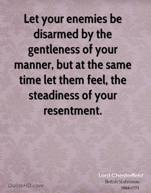 Let your enemies be disarmed by the gentleness of your manner, but at ...