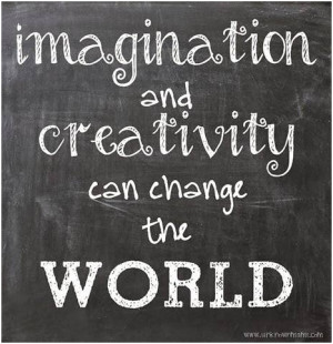 Imagination and creativity can change the wold. unknown