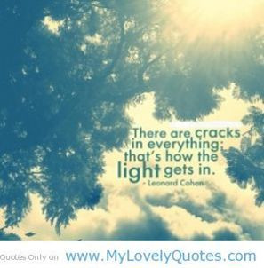 there are cracks in everything, that's how the light gets in ...