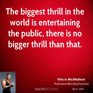 The biggest thrill in the world is entertaining the public, there is ...