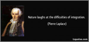 Nature laughs at the difficulties of integration. - Pierre Laplace