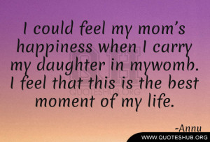 feel my mom’s happiness when I carry my daughter in my womb. I feel ...