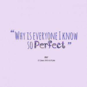 Quotes Picture: why is everyone i know so perfect