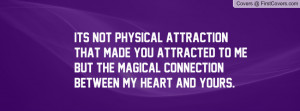 ... attracted to me but the magical connection between my heart and yours
