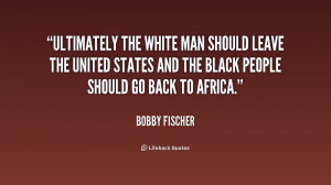 quote-Bobby-Fischer-ultimately-the-white-man-should-leave-the-158666 ...