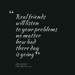 Quotes Picture: real friends will listen to your problems no matter ...
