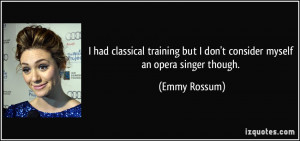 ... but I don't consider myself an opera singer though. - Emmy Rossum